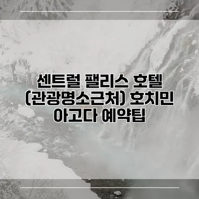 센트럴 팰리스 호텔 (관광명소근처) 호치민 아고다 예약팁