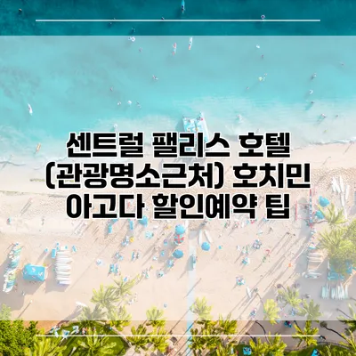 센트럴 팰리스 호텔 (관광명소근처) 호치민 아고다 할인예약 팁