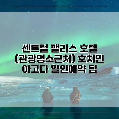 센트럴 팰리스 호텔 (관광명소근처) 호치민 아고다 할인예약 팁