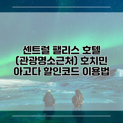 센트럴 팰리스 호텔 (관광명소근처) 호치민 아고다 할인코드 이용법