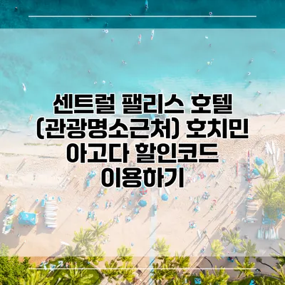 센트럴 팰리스 호텔 (관광명소근처) 호치민 아고다 할인코드 이용하기