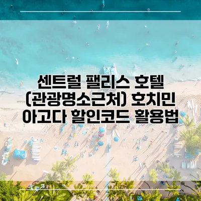 센트럴 팰리스 호텔 (관광명소근처) 호치민 아고다 할인코드 활용법