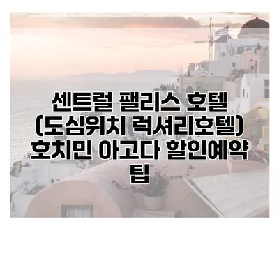 센트럴 팰리스 호텔 (도심위치 럭셔리호텔) 호치민 아고다 할인예약 팁