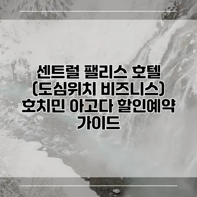 센트럴 팰리스 호텔 (도심위치 비즈니스) 호치민 아고다 할인예약 가이드