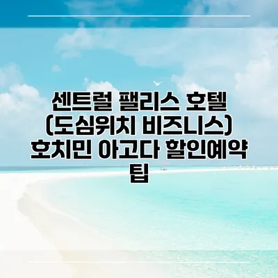 센트럴 팰리스 호텔 (도심위치 비즈니스) 호치민 아고다 할인예약 팁