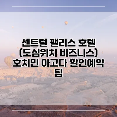 센트럴 팰리스 호텔 (도심위치 비즈니스) 호치민 아고다 할인예약 팁