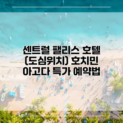 센트럴 팰리스 호텔 (도심위치) 호치민 아고다 특가 예약법