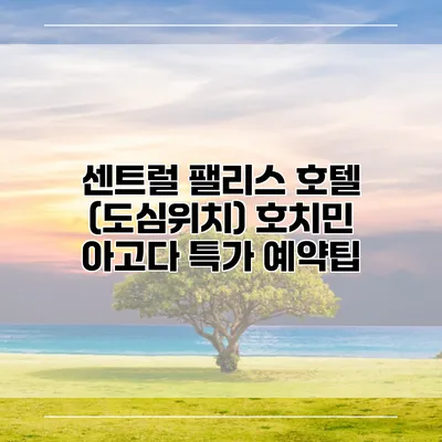 센트럴 팰리스 호텔 (도심위치) 호치민 아고다 특가 예약팁