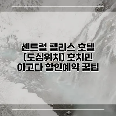 센트럴 팰리스 호텔 (도심위치) 호치민 아고다 할인예약 꿀팁