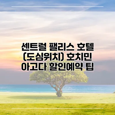 센트럴 팰리스 호텔 (도심위치) 호치민 아고다 할인예약 팁