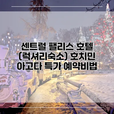 센트럴 팰리스 호텔 (럭셔리숙소) 호치민 아고다 특가 예약비법