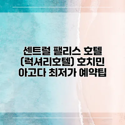 센트럴 팰리스 호텔 (럭셔리호텔) 호치민 아고다 최저가 예약팁