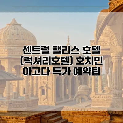 센트럴 팰리스 호텔 (럭셔리호텔) 호치민 아고다 특가 예약팁