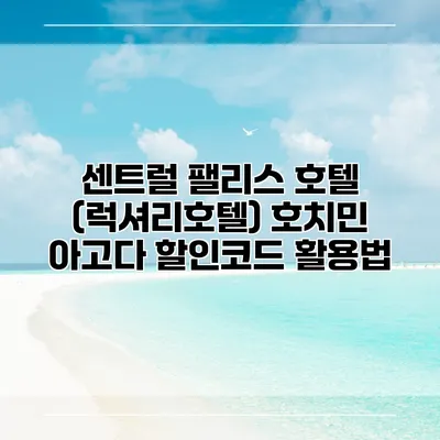 센트럴 팰리스 호텔 (럭셔리호텔) 호치민 아고다 할인코드 활용법