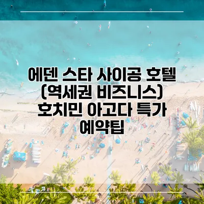 에덴 스타 사이공 호텔 (역세권 비즈니스) 호치민 아고다 특가 예약팁