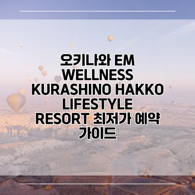 오키나와 EM WELLNESS KURASHINO HAKKO LIFESTYLE RESORT 최저가 예약 가이드