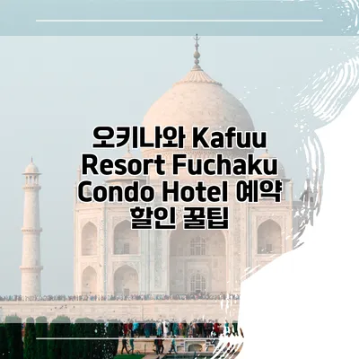 오키나와 Kafuu Resort Fuchaku Condo Hotel 예약 할인 꿀팁