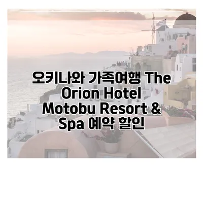 오키나와 가족여행 The Orion Hotel Motobu Resort & Spa 예약 할인