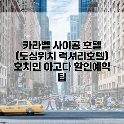 카라벨 사이공 호텔 (도심위치 럭셔리호텔) 호치민 아고다 할인예약 팁