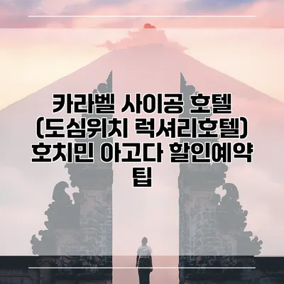 카라벨 사이공 호텔 (도심위치 럭셔리호텔) 호치민 아고다 할인예약 팁