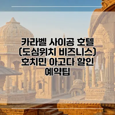 카라벨 사이공 호텔 (도심위치 비즈니스) 호치민 아고다 할인 예약팁