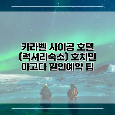 카라벨 사이공 호텔 (럭셔리숙소) 호치민 아고다 할인예약 팁