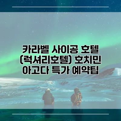 카라벨 사이공 호텔 (럭셔리호텔) 호치민 아고다 특가 예약팁