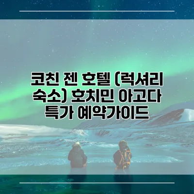 코친 젠 호텔 (럭셔리 숙소) 호치민 아고다 특가 예약가이드