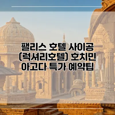 팰리스 호텔 사이공 (럭셔리호텔) 호치민 아고다 특가 예약팁