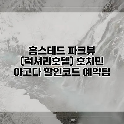 홈스테드 파크뷰 (럭셔리호텔) 호치민 아고다 할인코드 예약팁